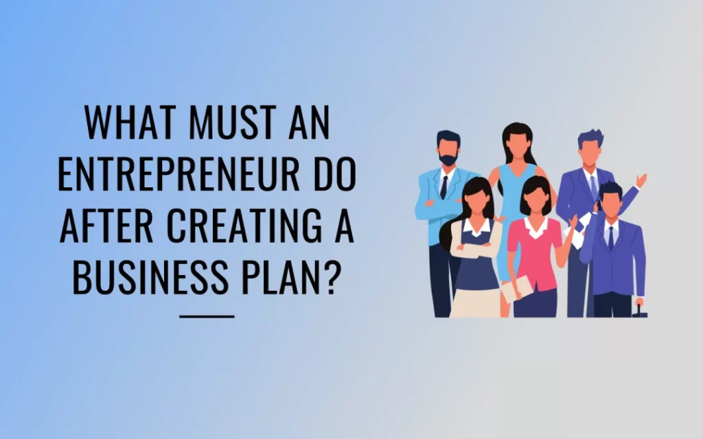 what must an entrepreneur do after creating a business plan?