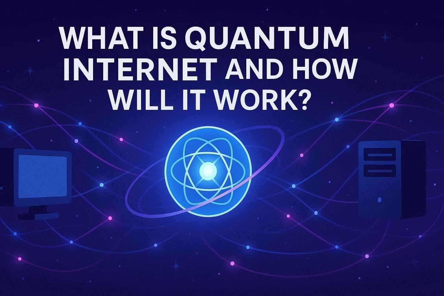 Illustration of quantum internet concept with glowing atom symbol in the center, connected to a computer and a server by colorful quantum network lines, with the text “What is Quantum Internet and How Will It Work?” displayed at the top.