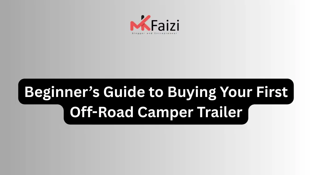 Beginner’s Guide to Buying Your First Off-Road Camper Trailer